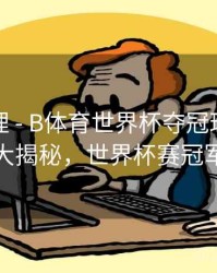 经典梳理 - B体育世界杯夺冠球队数据大揭秘，世界杯赛冠军