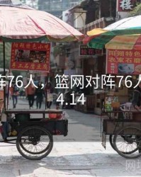 篮网对阵76人，篮网对阵76人2019年4.14