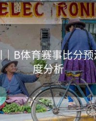 操作指引｜B体育赛事比分预测模型深度分析