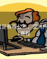 亚洲杯男足赛程公布，亚洲杯男足2021赛程