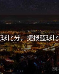 捷报篮球比分，捷报篮球比分预测