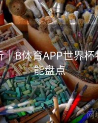 操作解析｜B体育APP世界杯特别版功能盘点