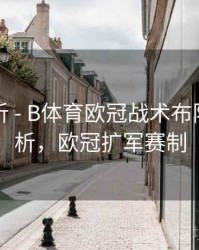 战术解析 - B体育欧冠战术布阵趋势解析，欧冠扩军赛制