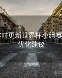 B体育实时更新世界杯小组赛积分榜｜优化建议