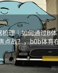 历史数据梳理｜如何通过B体育APP预约欧冠焦点战？，b0b体育在哪下载