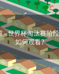 玩法详解 - 世界杯淘汰赛阶段在B体育如何观看？