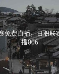 日职联赛免费直播，日职联赛在线直播006