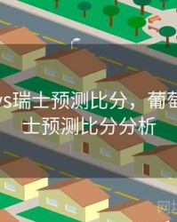葡萄牙vs瑞士预测比分，葡萄牙vs瑞士预测比分分析
