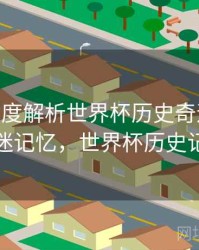 B体育深度解析世界杯历史奇迹时刻 - 球迷记忆，世界杯历史记录