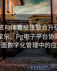 电竞投资与体育投注整合升级：探讨真人百家乐、Pg电子平台协同创新在全面数字化管理中的应用