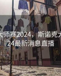 斯诺克大师赛2024，斯诺克大师赛2024最新消息直播