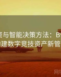 电竞投资与智能决策方法：B体育平台如何构建数字竞技资产新管理模式