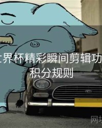 B体育世界杯精彩瞬间剪辑功能详解｜积分规则
