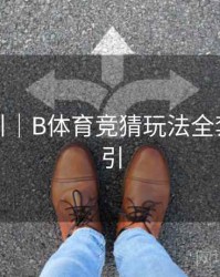 操作指引｜B体育竞猜玩法全套操作指引