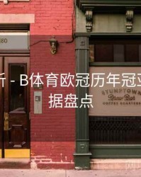 战术解析 - B体育欧冠历年冠亚军大数据盘点