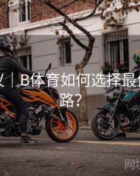 优化建议｜B体育如何选择最佳观看线路？