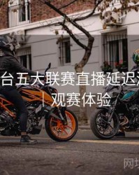 B体育平台五大联赛直播延迟测试报告｜观赛体验