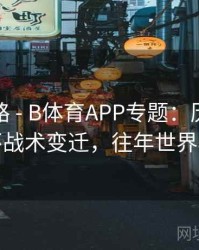 冠军之路 - B体育APP专题：历年世界杯战术变迁，往年世界杯
