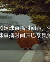 今晚中超足球直播时间表，今晚中超足球直播时间表巴黎奥运会