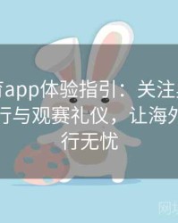 安博体育app体验指引：关注奥运会票务、旅行与观赛礼仪，让海外观众畅行无忧