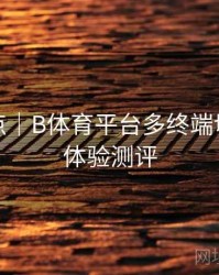 更新亮点｜B体育平台多终端切换无缝体验测评
