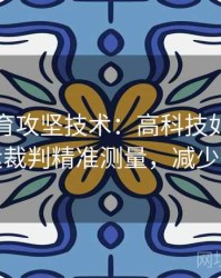 安博体育攻坚技术：高科技如何助力奥运裁判精准测量，减少争议