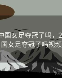 2023年中国女足夺冠了吗，2023年中国女足夺冠了吗视频