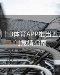 对战预测｜B体育APP推出五大联赛热门竞猜指南