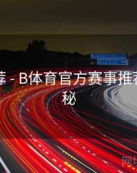 官方推荐 - B体育官方赛事推荐系统揭秘