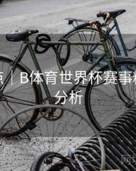 功能盘点｜B体育世界杯赛事精彩数据分析