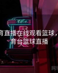 辽宁体育直播在线观看篮球，辽宁体育台篮球直播