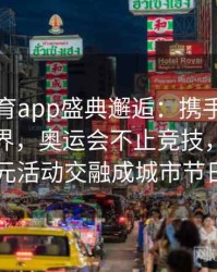 安博体育app盛典邂逅：携手国际文化艺术界，奥运会不止竞技，还有多元活动交融成城市节日