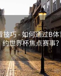 高清观看技巧 - 如何通过B体育APP预约世界杯焦点赛事？