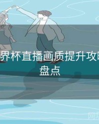 B体育世界杯直播画质提升攻略｜功能盘点