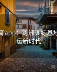 安博体育app：跨洲训练基地开启奥运新时代