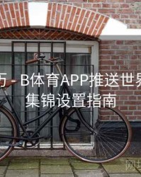 观赛日历 - B体育APP推送世界杯进球集锦设置指南