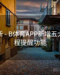 系统更新 - B体育APP新增五大联赛赛程提醒功能