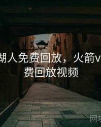 火箭vs湖人免费回放，火箭vs湖人免费回放视频