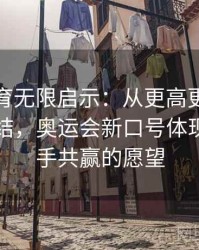安博体育无限启示：从更高更快更强到更团结，奥运会新口号体现全球携手共赢的愿望