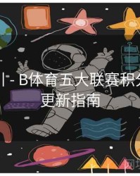 操作指引 - B体育五大联赛积分榜实时更新指南