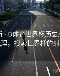 回顾解析 - B体育世界杯历史射手榜详细梳理，搜索世界杯的射手榜