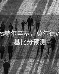 莫尔德vs赫尔辛基，莫尔德vs赫尔辛基比分预测