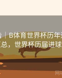 统计报告｜B体育世界杯历年进球数统计汇总，世界杯历届进球纪录