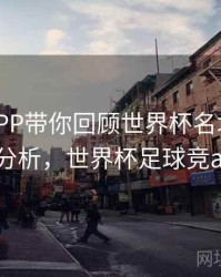 B体育APP带你回顾世界杯名场面 - 进球分析，世界杯足球竞app