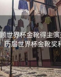 B体育回顾世界杯金靴得主演变史｜冷门揭秘，历届世界杯金靴奖和金球奖