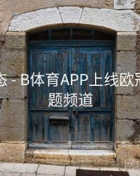实时动态 - B体育APP上线欧冠赛程专题频道