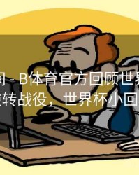 高能瞬间 - B体育官方回顾世界杯经典逆转战役，世界杯小回转