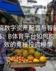 电竞投资数字资产配置与智能风险管理全攻略：B体育平台如何构筑安全高效的竞技投资模型