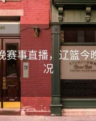 辽篮今晚赛事直播，辽篮今晚比赛情况