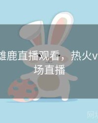 热火vs雄鹿直播观看，热火vs雄鹿现场直播